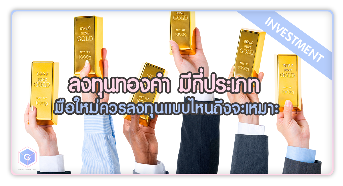 ลงทุนทองคำ มีกี่ประเภท และมือใหม่ควรลงทุนแบบไหนถึงจะเหมาะ