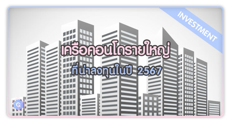 เครือคอนโดรายใหญ่ที่น่าลงทุนในปี 2567 สร้างรายได้ให้คุณอยู่ดีกินดี
