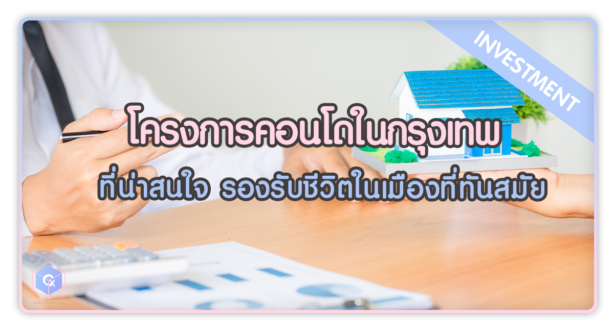 โครงการคอนโดในกรุงเทพที่น่าสนใจ มีโครงการไหนบ้าง รองรับชีวิตในเมืองที่ทันสมัย