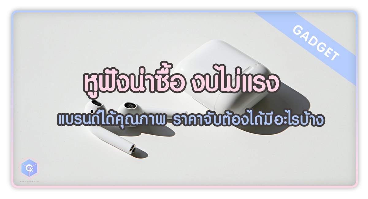 หูฟังน่าซื้อ งบไม่แรง แบรนด์ได้คุณภาพ ราคาจับต้องได้มีอะไรบ้าง