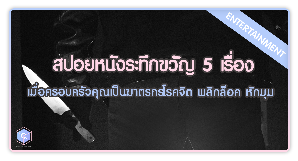 สปอยหนังระทึกขวัญ 5 เรื่อง เมื่อครอบครัวคุณเป็นฆาตรกรโรคจิต พลิกล็อค หักมุม